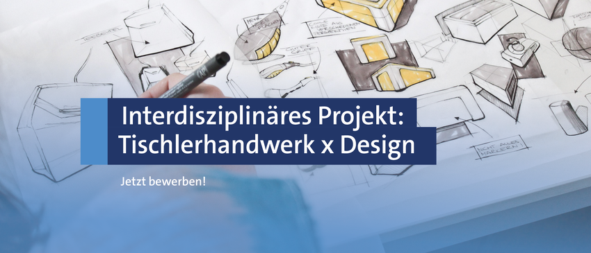 Einladung zum interdisziplinären Designprojekt: "Tischlerhandwerk x Design" - Zum Beitrag